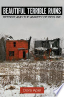 Beautiful terrible ruins : Detroit and the anxiety of decline /