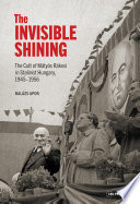 The "Invisible shining" : the cult of Matyas Rakosi in Stalinist Hungary, 1945-1956 / Balazs Apor.