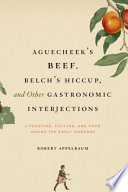 Aguecheek's beef, belch's hiccup, and other gastronomic interjections : literature, culture, and food among the early moderns / Robert Appelbaum.