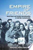 Empire of friends : Soviet power and socialist internationalism in Cold War Czechoslovakia /