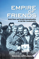 Empire of friends : Soviet power and socialist internationalism in Cold War Czechoslovakia / Rachel Applebaum.
