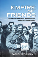 Empire of friends : Soviet power and socialist internationalism in Cold War Czechoslovakia /