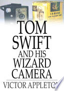 Tom Swift and his wizard camera, or, Thrilling adventures while taking moving pictures / Victor Appleton.