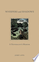 Whispers and shadows : a naturalist's memoir / Jerry Apps ; design and cover illustration color by Nancy Warnecke.