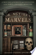 Dr. Mütter's marvels : a true tale of intrigue and innovation at the dawn of modern medicine / by Cristin O'Keefe Aptowicz.