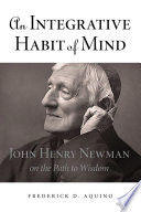 An integrative habit of mind : John Henry Newman on the path to wisdom /