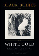 Black bodies, white gold : art, cotton, and commerce in the Atlantic world /