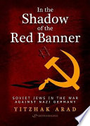 In the shadow of the red banner : Soviet Jews in the war against Nazi Gemany / Yitzhak Arad.