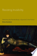 Resisting invisibility : detecting the female body in Spanish crime fiction / Diana Aramburu.