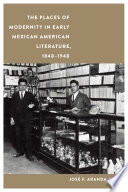 The places of modernity in early Mexican American literature, 1848-1948 / Jose F. Aranda Jr.