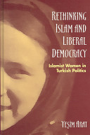 Rethinking Islam and liberal democracy : Islamist women in Turkish politics / Yesim Arat.