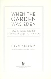 When the Garden was Eden : Clyde, the Captain, Dollar Bill, and the glory days of the old Knicks / Harvey Araton.