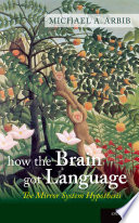 How the brain got language : the mirror system hypothesis / Michael A. Arbib.