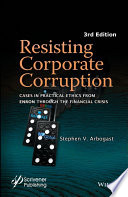 Resisting corporate corruption : cases in practical ethics from enron through the financial crisis / Stephen V. Arbogast.