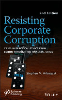 Resisting corporate corruption cases in practical ethics from Enron through the financial crisis / Stephen V. Arbogast.