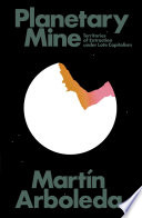 Planetary mine : territories of extraction under late capitalism / Martín Arboleda.