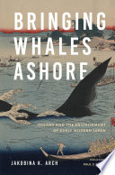 Bringing whales ashore : oceans and the environment of early modern Japan / Jakobina K. Arch.