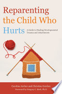 Reparenting the child who hurts : a guide to healing developmental trauma and attachments / Caroline Archer and Christine Gordon ; foreword by Gregory C. Keck, Ph. D.
