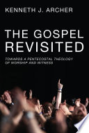 The gospel revisited : towards a Pentecostal theology of worship and witness / Kenneth J. Archer.