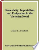 Domesticity, imperialism, and emigration in the Victorian novel / Diana C. Archibald.