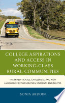 College aspirations and access in working-class rural communities : the mixed signals, challenges, and new language first-generation students encounter /