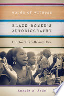 Words of witness : black women's autobiography in the post-Brown era / Angela A. Ards.