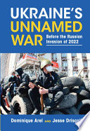 Ukraine's unnamed war : before the Russian Invasion of 2022 / Dominique Arel, University of Ottawa ; Jesse Driscoll, University of California, San Diego.