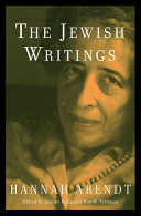 The Jewish writings / Hannah Arendt ; edited by Jerome Kohn and Ron H. Feldman.