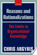 Reasons and rationalizations : the limits to organizational knowledge /