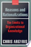 Reasons and rationalizations : the limits to organizational knowledge /