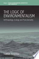 The logic of environmentalism : anthropology, ecology, and postcoloniality / Vassos Argyrou.