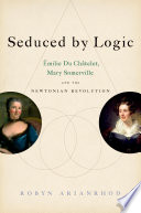 Seduced by logic : Emilie Du Chatelet, Mary Somerville and the Newtonian Revolution /