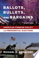 Ballots, bullets, and bargains : American foreign policy and presidential elections /
