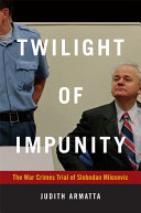 Twilight of impunity : the war crimes trial of Slobodan Milosevic / Judith Armatta.