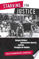 Starving for justice : hunger strikes, spectacular speech, and the struggle for dignity / Ralph Armbruster-Sandoval.