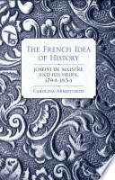 The French idea of history : Joseph de Maistre and his heirs, 1794-1854 /