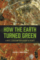 How the Earth turned green : a brief 3.8-billion-year history of plants /