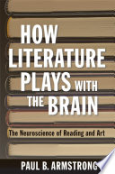 How literature plays with the brain : the neuroscience of reading and art / Paul B. Armstrong.