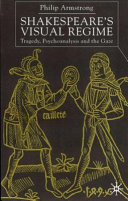 Shakespeare's visual regime : tragedy, psychoanalysis, and the gaze / Philip Armstrong.