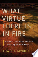 "What virtue there is in fire" cultural memory and the lynching of Sam Hose / Edwin T. Arnold.