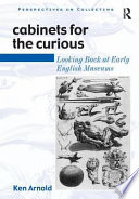 Cabinets for the curious : looking back at early English museums / Ken Arnold.