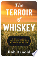 The terroir of whiskey : a distiller's journey into the flavor of place /