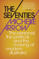 The seventies : the personal, the political, and the making of modern Australia /