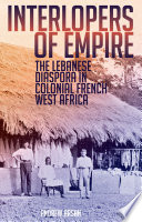 Interlopers of empire : the Lebanese diaspora in colonial French West Africa / Andrew Arsan.