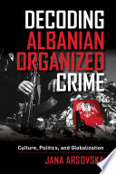 Decoding Albanian organized crime : culture, politics, and globalization /