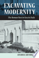 Excavating modernity : the Roman past in fascist Italy /