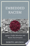 Embedded racism : Japan's visible minorities and racial discrimination / Debito Arudou.