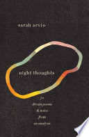 Night thoughts : 70 dream poems & notes from an analysis / Sarah Arvio.