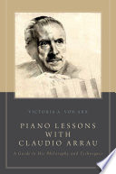 Piano lessons with Claudio Arrau : a guide to his philosophy and techniques /