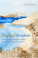 Tropical freedom : climate, settler colonialism, and black exclusion in the age of emancipation /